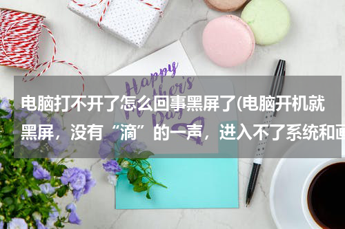 电脑打不开了怎么回事黑屏了(电脑开机就黑屏，没有“滴”的一声，进入不了系统和画面)