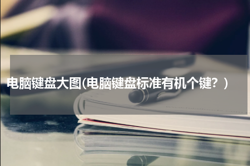 电脑键盘大图(电脑键盘标准有机个键？)