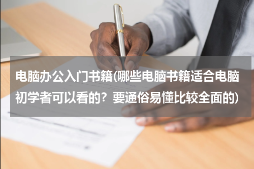 电脑办公入门书籍(哪些电脑书籍适合电脑初学者可以看的？要通俗易懂比较全面的)