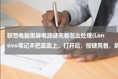 联想电脑黑屏电源键亮着怎么处理(Lenovo笔记本把盖盖上，打开后，按键亮着，屏幕黑屏，按什么都没有用，)