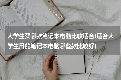 大学生买哪款笔记本电脑比较适合(适合大学生用的笔记本电脑哪些款比较好)