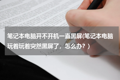 笔记本电脑开不开机一直黑屏(笔记本电脑玩着玩着突然黑屏了，怎么办？)