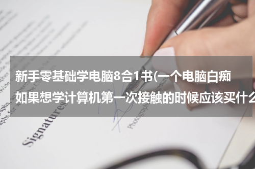 新手零基础学电脑8合1书(一个电脑白痴如果想学计算机第一次接触的时候应该买什么书看呢？)