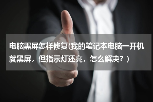 电脑黑屏怎样修复(我的笔记本电脑一开机就黑屏，但指示灯还亮，怎么解决？)