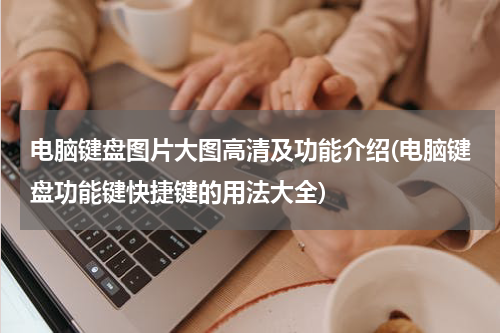 电脑键盘图片大图高清及功能介绍(电脑键盘功能键快捷键的用法大全)