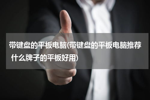 带键盘的平板电脑(带键盘的平板电脑推荐 什么牌子的平板好用)