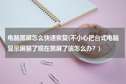 电脑黑屏怎么快速恢复(不小心把台式电脑显示屏禁了现在黑屏了该怎么办？)