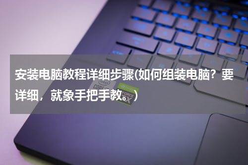 安装电脑教程详细步骤(如何组装电脑？要详细，就象手把手教。)