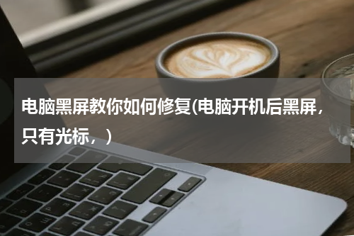 电脑黑屏教你如何修复(电脑开机后黑屏，只有光标，)