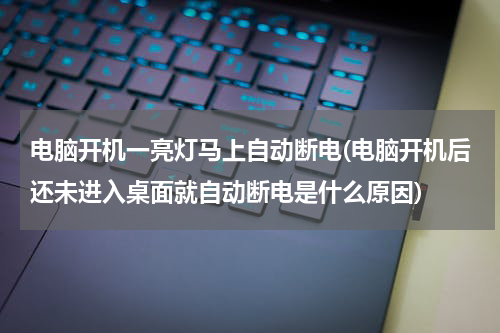 电脑开机一亮灯马上自动断电(电脑开机后还未进入桌面就自动断电是什么原因)