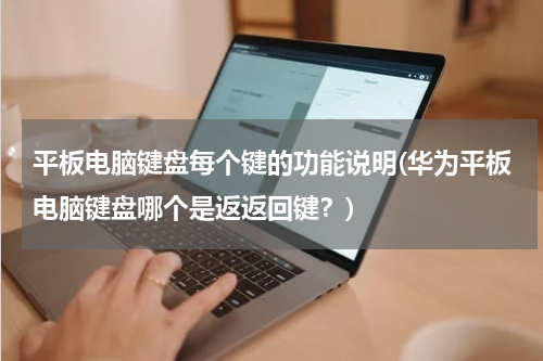 平板电脑键盘每个键的功能说明(华为平板电脑键盘哪个是返返回键？)