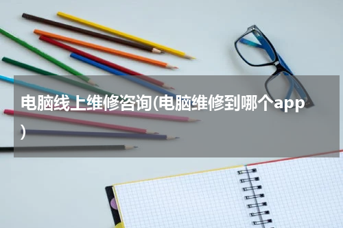 电脑线上维修咨询(电脑维修到哪个app)