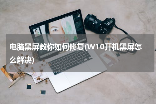 电脑黑屏教你如何修复(W10开机黑屏怎么解决)
