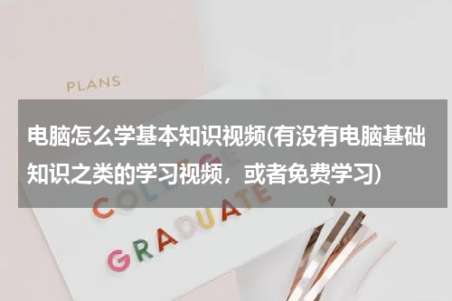 电脑怎么学基本知识视频(有没有电脑基础知识之类的学习视频，或者免费学习)