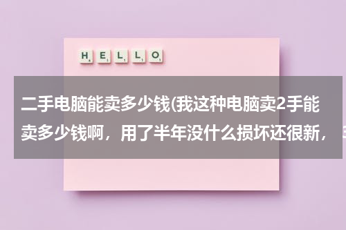 二手电脑能卖多少钱(我这种电脑卖2手能卖多少钱啊，用了半年没什么损坏还很新， 3900买的)