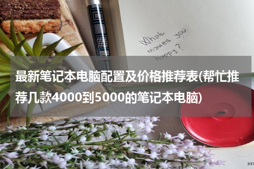 最新笔记本电脑配置及价格推荐表(帮忙推荐几款4000到5000的笔记本电脑)