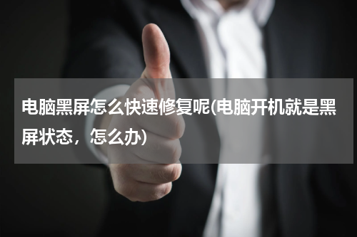 电脑黑屏怎么快速修复呢(电脑开机就是黑屏状态，怎么办)