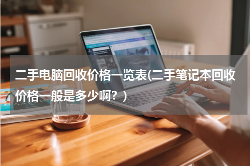 二手电脑回收价格一览表(二手笔记本回收价格一般是多少啊？)