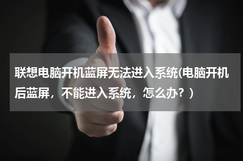 联想电脑开机蓝屏无法进入系统(电脑开机后蓝屏，不能进入系统，怎么办？)