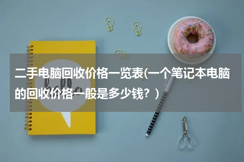 二手电脑回收价格一览表(一个笔记本电脑的回收价格一般是多少钱？)
