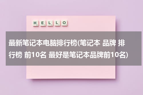 最新笔记本电脑排行榜(笔记本 品牌 排行榜 前10名 最好是笔记本品牌前10名)