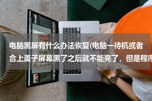 电脑黑屏有什么办法恢复(电脑一待机或者合上盖子屏幕黑了之后就不能亮了，但是程序还是正常运行)