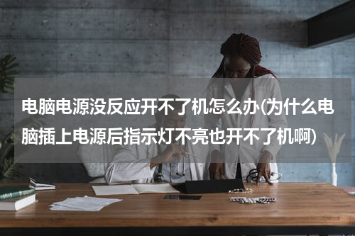 电脑电源没反应开不了机怎么办(为什么电脑插上电源后指示灯不亮也开不了机啊)