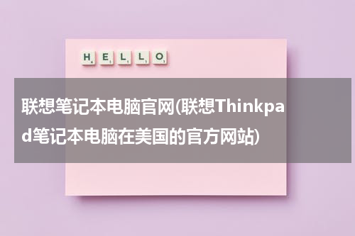 联想笔记本电脑官网(联想Thinkpad笔记本电脑在美国的官方网站)