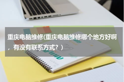 重庆电脑维修(重庆电脑维修哪个地方好啊，有没有联系方式？)