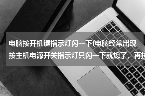 电脑按开机键指示灯闪一下(电脑经常出现按主机电源开关指示灯只闪一下就熄了，再按就毫无反应。但有时可顺利开机。急盼指点！)