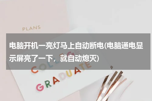 电脑开机一亮灯马上自动断电(电脑通电显示屏亮了一下，就自动熄灭)