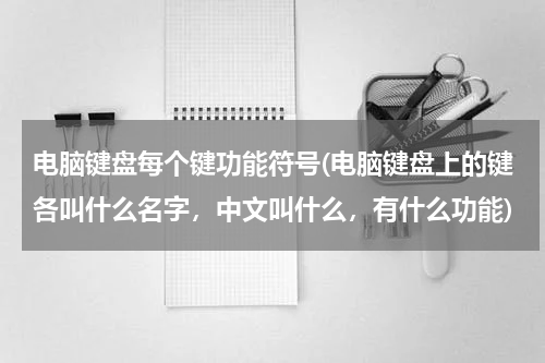 电脑键盘每个键功能符号(电脑键盘上的键各叫什么名字，中文叫什么，有什么功能)