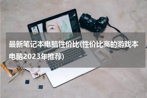 最新笔记本电脑性价比(性价比高的游戏本电脑2023年推荐)