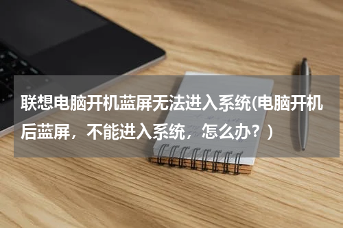 联想电脑开机蓝屏无法进入系统(电脑开机后蓝屏，不能进入系统，怎么办？)