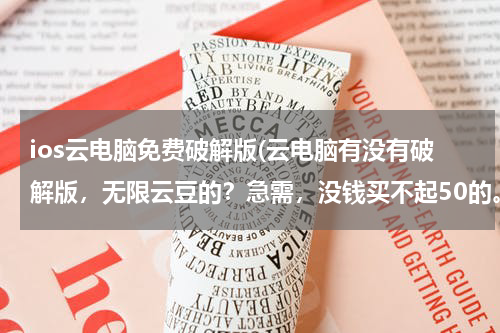 ios云电脑免费破解版(云电脑有没有破解版，无限云豆的？急需，没钱买不起50的。)