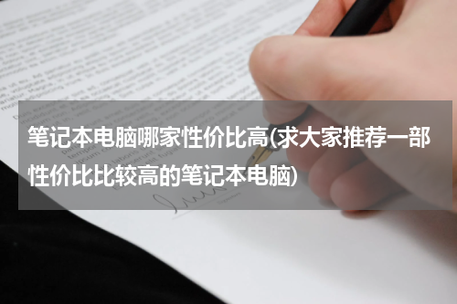 笔记本电脑哪家性价比高(求大家推荐一部性价比比较高的笔记本电脑)