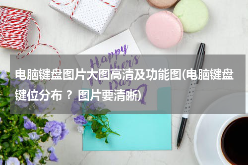 电脑键盘图片大图高清及功能图(电脑键盘键位分布 ？图片要清晰)