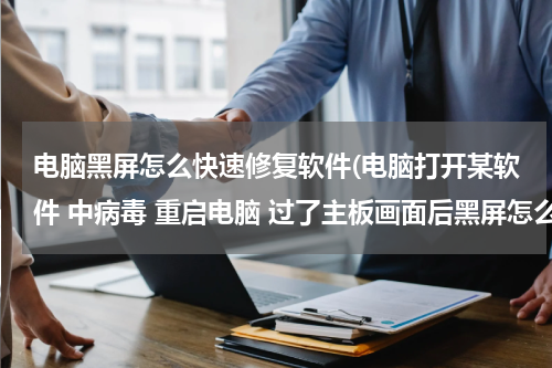 电脑黑屏怎么快速修复软件(电脑打开某软件 中病毒 重启电脑 过了主板画面后黑屏怎么修复)