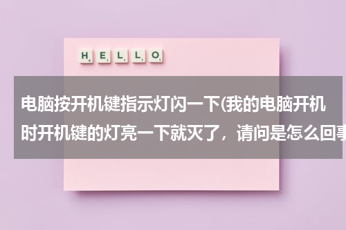 电脑按开机键指示灯闪一下(我的电脑开机时开机键的灯亮一下就灭了，请问是怎么回事)