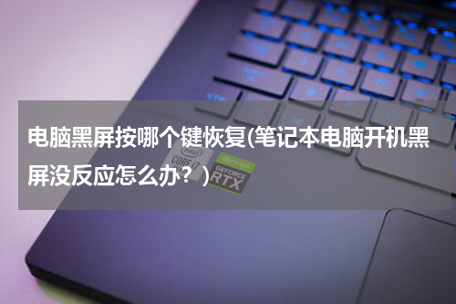 电脑黑屏按哪个键恢复(笔记本电脑开机黑屏没反应怎么办？)