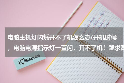 电脑主机灯闪烁开不了机怎么办(开机时候，电脑电源指示灯一直闪，开不了机！跪求高手指点！！！)