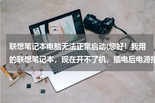 联想笔记本电脑无法正常启动(您好！我用的联想笔记本，现在开不了机，插电后电源指示灯也不亮，请问是什么问题。)
