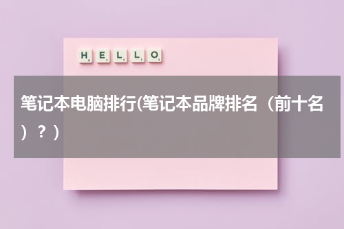 笔记本电脑排行(笔记本品牌排名（前十名）？)