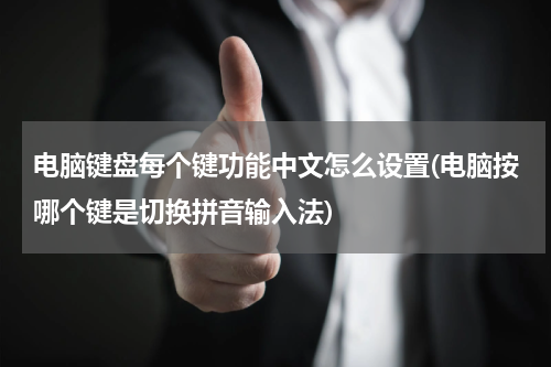 电脑键盘每个键功能中文怎么设置(电脑按哪个键是切换拼音输入法)