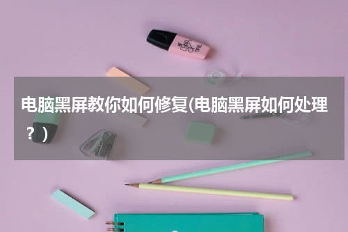 电脑黑屏教你如何修复(电脑黑屏如何处理 ？)