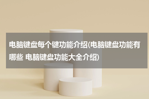 电脑键盘每个键功能介绍(电脑键盘功能有哪些 电脑键盘功能大全介绍)