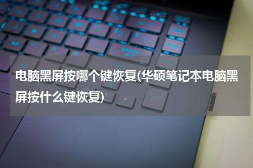 电脑黑屏按哪个键恢复(华硕笔记本电脑黑屏按什么键恢复)