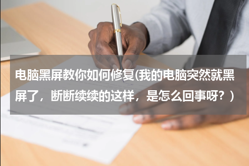 电脑黑屏教你如何修复(我的电脑突然就黑屏了，断断续续的这样，是怎么回事呀？)