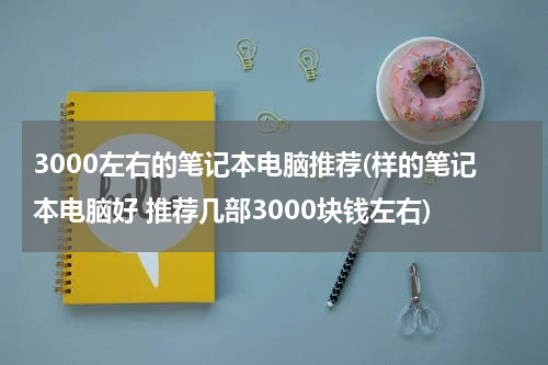 3000左右的笔记本电脑推荐(样的笔记本电脑好 推荐几部3000块钱左右)