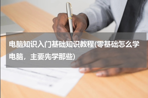 电脑知识入门基础知识教程(零基础怎么学电脑，主要先学那些)